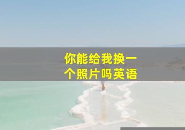 你能给我换一个照片吗英语