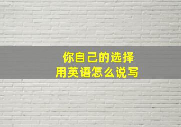 你自己的选择用英语怎么说写