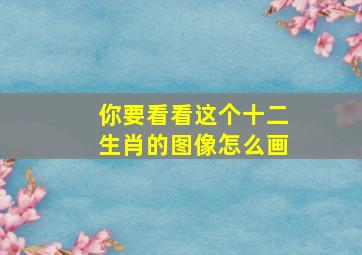 你要看看这个十二生肖的图像怎么画