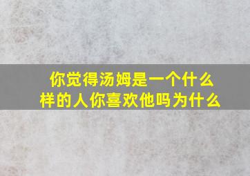 你觉得汤姆是一个什么样的人你喜欢他吗为什么