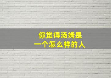 你觉得汤姆是一个怎么样的人