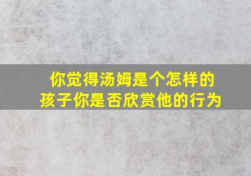 你觉得汤姆是个怎样的孩子你是否欣赏他的行为