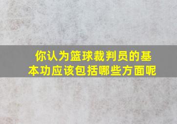 你认为篮球裁判员的基本功应该包括哪些方面呢