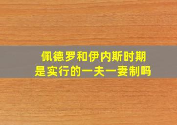 佩德罗和伊内斯时期是实行的一夫一妻制吗