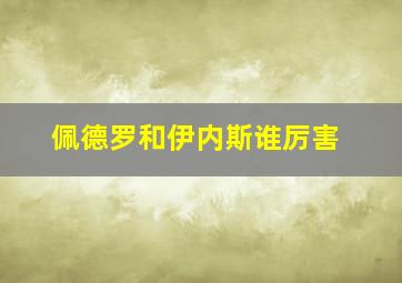 佩德罗和伊内斯谁厉害