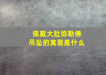 佩戴大肚弥勒佛吊坠的寓意是什么