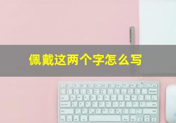 佩戴这两个字怎么写