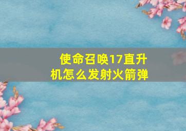 使命召唤17直升机怎么发射火箭弹