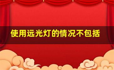 使用远光灯的情况不包括