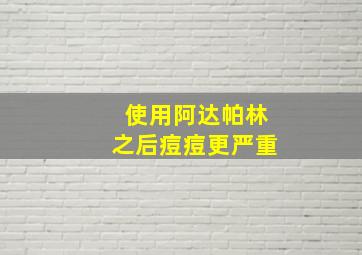 使用阿达帕林之后痘痘更严重