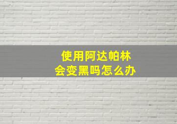 使用阿达帕林会变黑吗怎么办