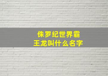 侏罗纪世界霸王龙叫什么名字