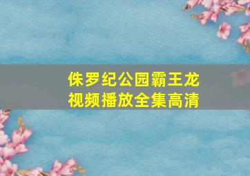 侏罗纪公园霸王龙视频播放全集高清