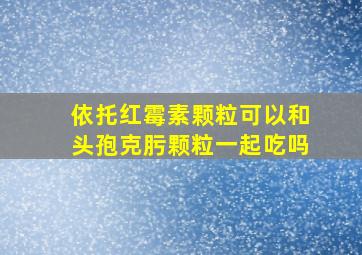 依托红霉素颗粒可以和头孢克肟颗粒一起吃吗