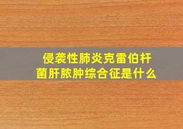 侵袭性肺炎克雷伯杆菌肝脓肿综合征是什么