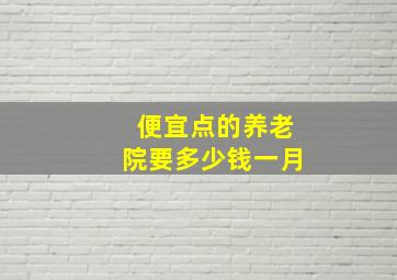 便宜点的养老院要多少钱一月