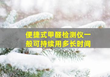 便捷式甲醛检测仪一般可持续用多长时间