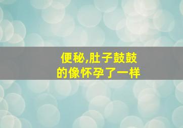 便秘,肚子鼓鼓的像怀孕了一样