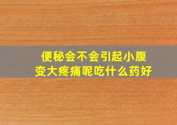 便秘会不会引起小腹变大疼痛呢吃什么药好