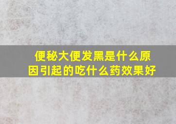 便秘大便发黑是什么原因引起的吃什么药效果好