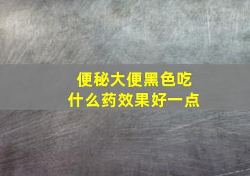 便秘大便黑色吃什么药效果好一点