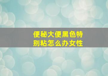 便秘大便黑色特别粘怎么办女性