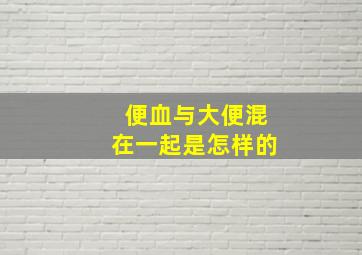 便血与大便混在一起是怎样的