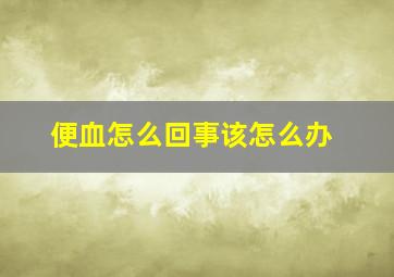 便血怎么回事该怎么办