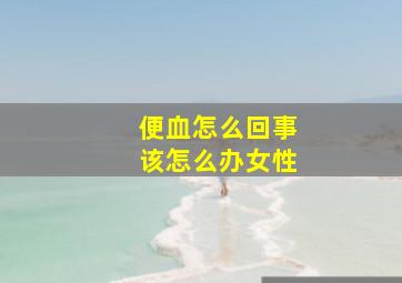 便血怎么回事该怎么办女性