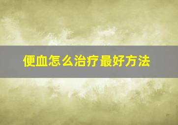 便血怎么治疗最好方法