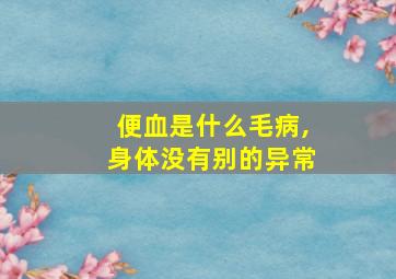 便血是什么毛病,身体没有别的异常