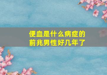 便血是什么病症的前兆男性好几年了