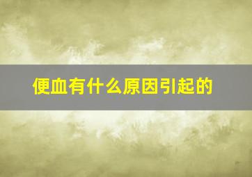 便血有什么原因引起的