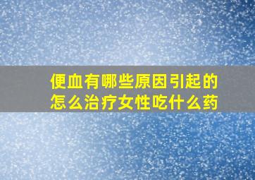 便血有哪些原因引起的怎么治疗女性吃什么药