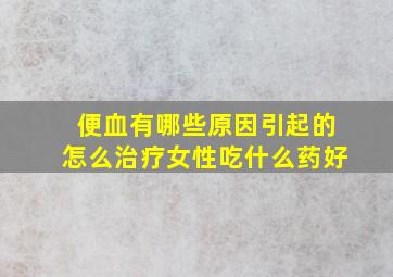 便血有哪些原因引起的怎么治疗女性吃什么药好