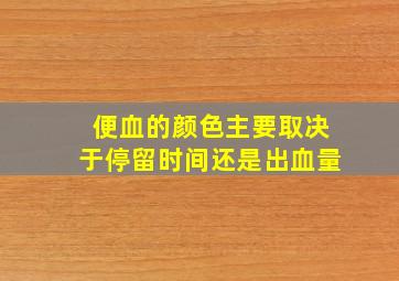 便血的颜色主要取决于停留时间还是出血量