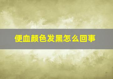 便血颜色发黑怎么回事