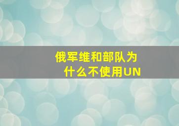 俄军维和部队为什么不使用UN