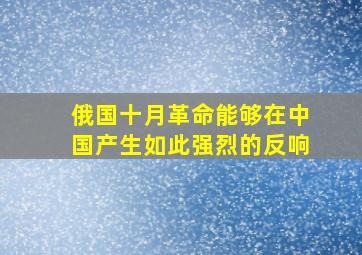 俄国十月革命能够在中国产生如此强烈的反响