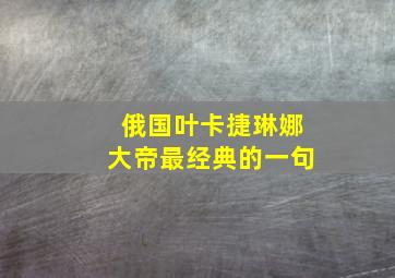 俄国叶卡捷琳娜大帝最经典的一句