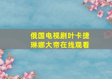 俄国电视剧叶卡捷琳娜大帝在线观看