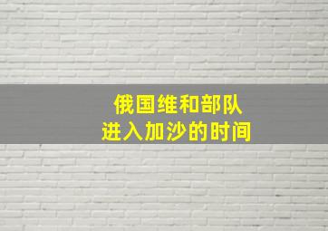 俄国维和部队进入加沙的时间