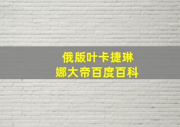 俄版叶卡捷琳娜大帝百度百科