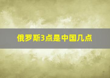 俄罗斯3点是中国几点