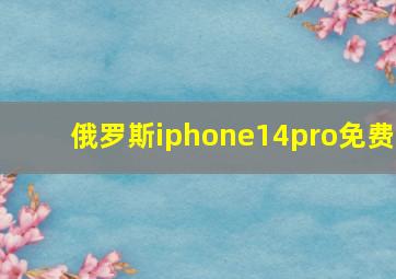 俄罗斯iphone14pro免费