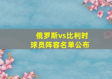 俄罗斯vs比利时球员阵容名单公布