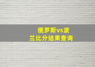 俄罗斯vs波兰比分结果查询