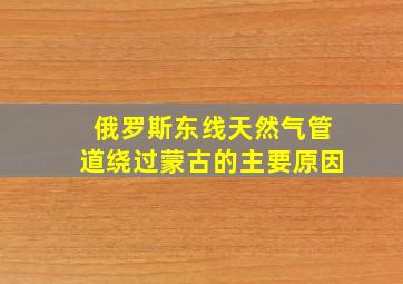 俄罗斯东线天然气管道绕过蒙古的主要原因