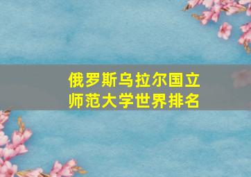 俄罗斯乌拉尔国立师范大学世界排名