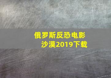 俄罗斯反恐电影沙漠2019下载